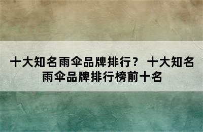 十大知名雨伞品牌排行？ 十大知名雨伞品牌排行榜前十名